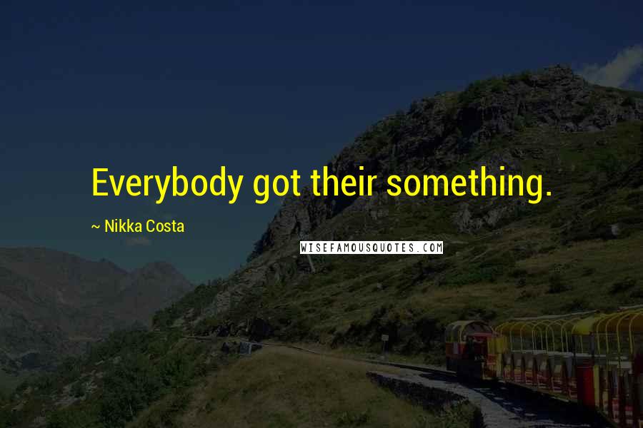 Nikka Costa Quotes: Everybody got their something.