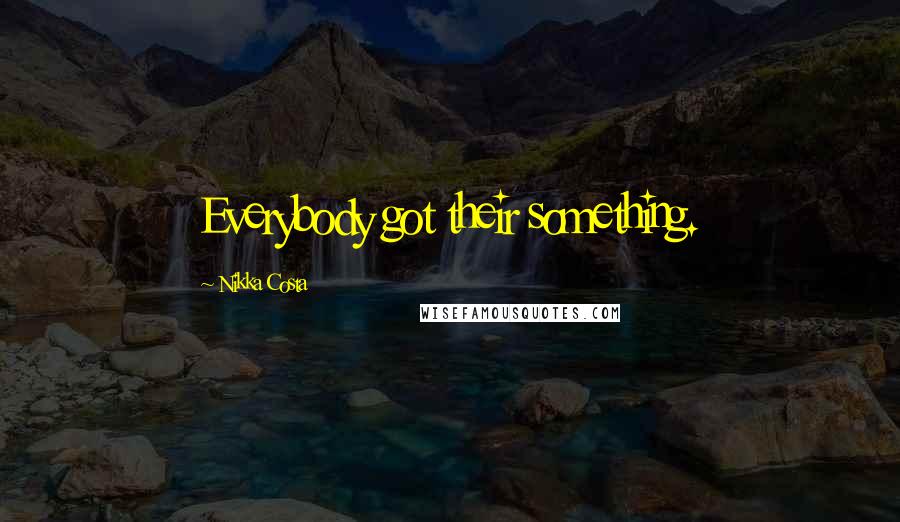 Nikka Costa Quotes: Everybody got their something.