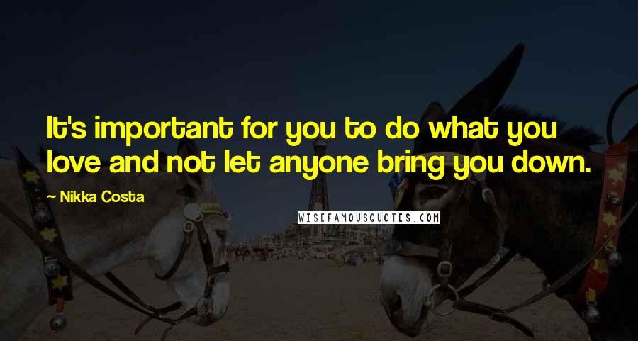 Nikka Costa Quotes: It's important for you to do what you love and not let anyone bring you down.
