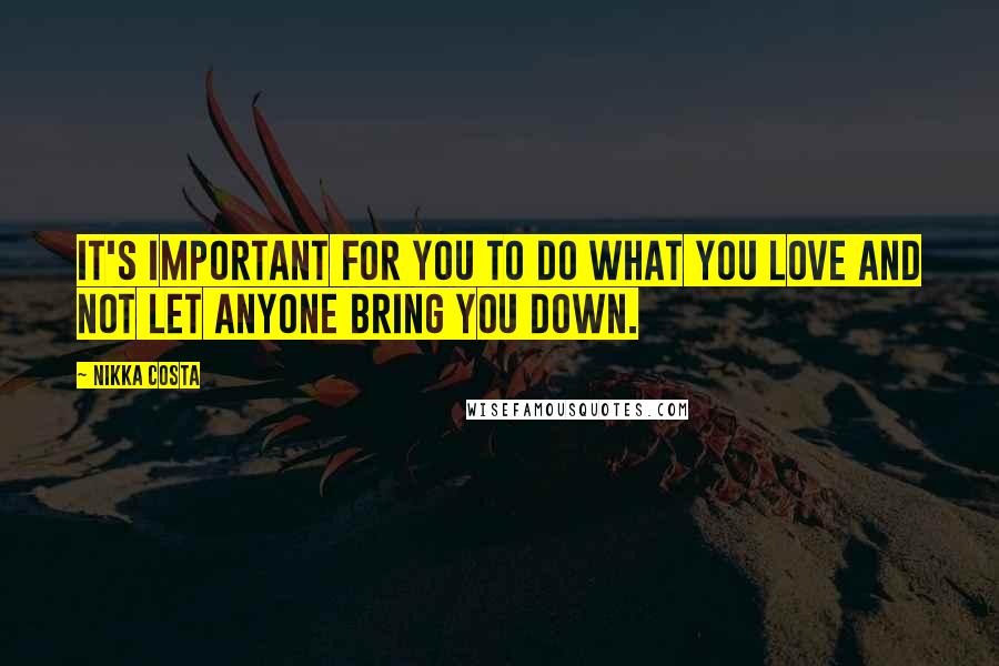Nikka Costa Quotes: It's important for you to do what you love and not let anyone bring you down.