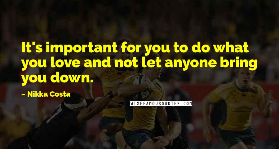 Nikka Costa Quotes: It's important for you to do what you love and not let anyone bring you down.