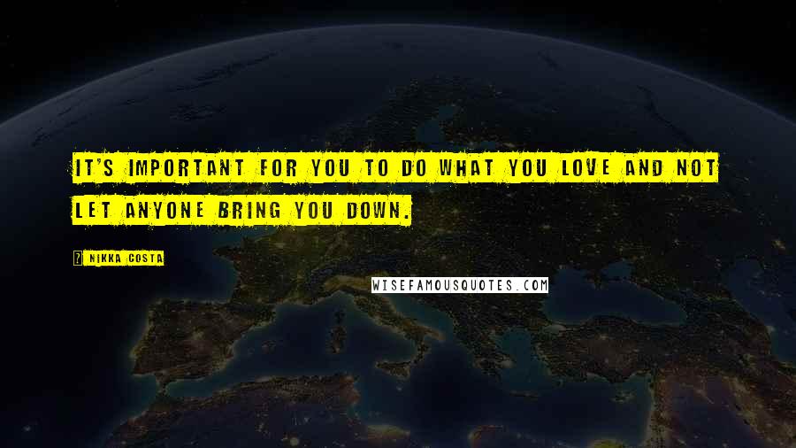 Nikka Costa Quotes: It's important for you to do what you love and not let anyone bring you down.