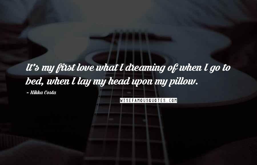 Nikka Costa Quotes: It's my first love what I dreaming of when I go to bed, when I lay my head upon my pillow.