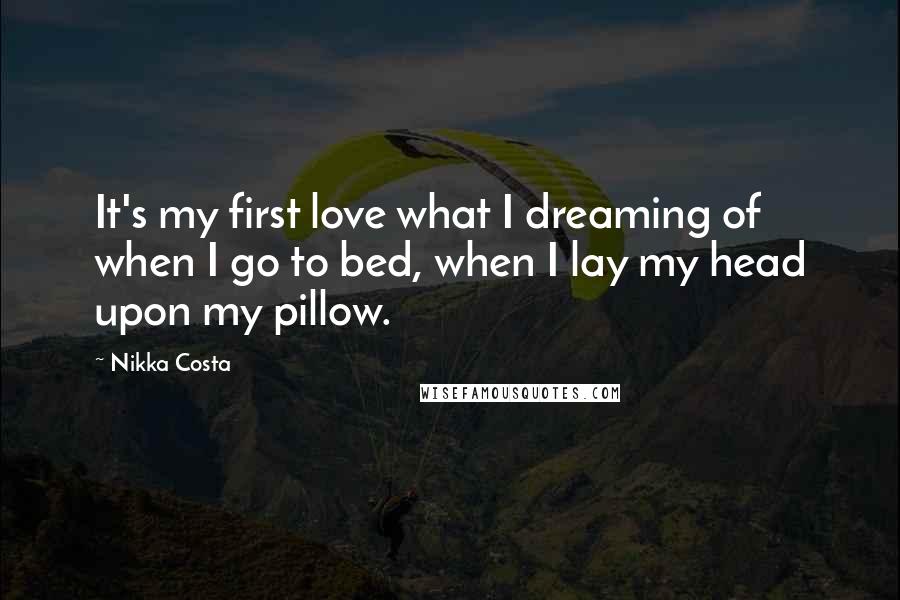 Nikka Costa Quotes: It's my first love what I dreaming of when I go to bed, when I lay my head upon my pillow.