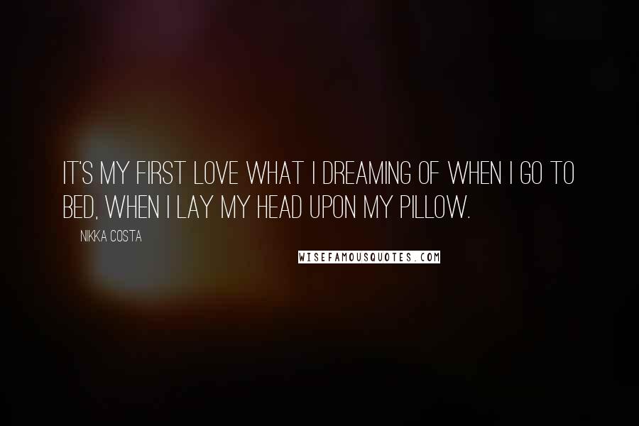 Nikka Costa Quotes: It's my first love what I dreaming of when I go to bed, when I lay my head upon my pillow.
