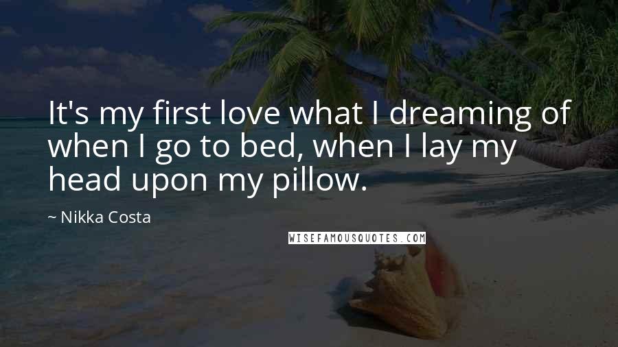 Nikka Costa Quotes: It's my first love what I dreaming of when I go to bed, when I lay my head upon my pillow.