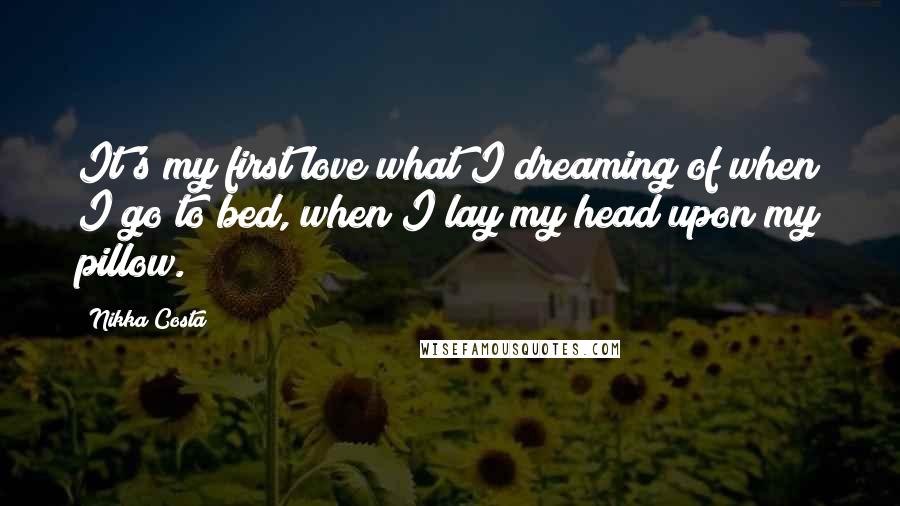 Nikka Costa Quotes: It's my first love what I dreaming of when I go to bed, when I lay my head upon my pillow.