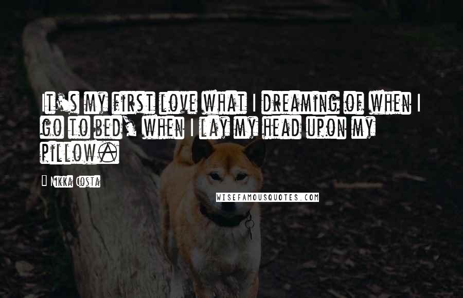 Nikka Costa Quotes: It's my first love what I dreaming of when I go to bed, when I lay my head upon my pillow.