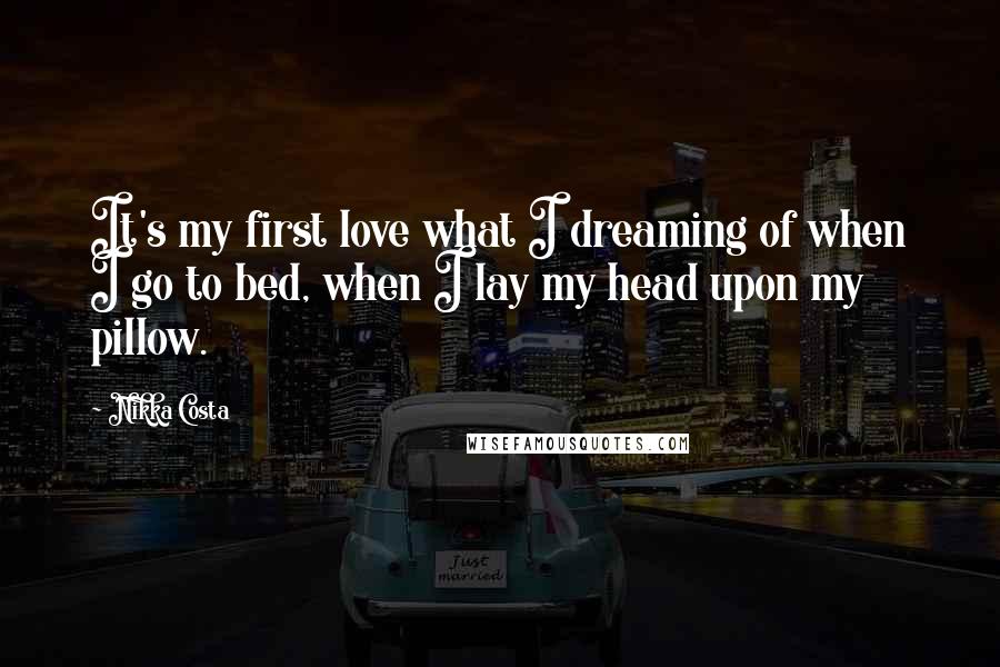 Nikka Costa Quotes: It's my first love what I dreaming of when I go to bed, when I lay my head upon my pillow.