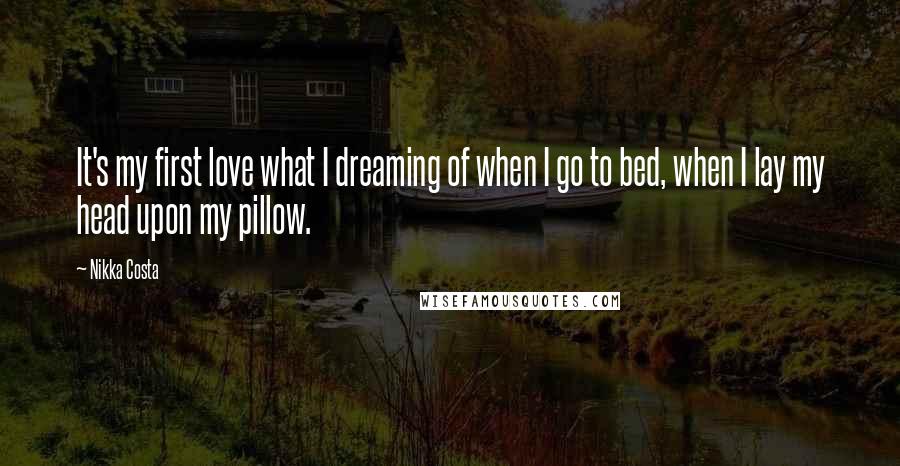 Nikka Costa Quotes: It's my first love what I dreaming of when I go to bed, when I lay my head upon my pillow.