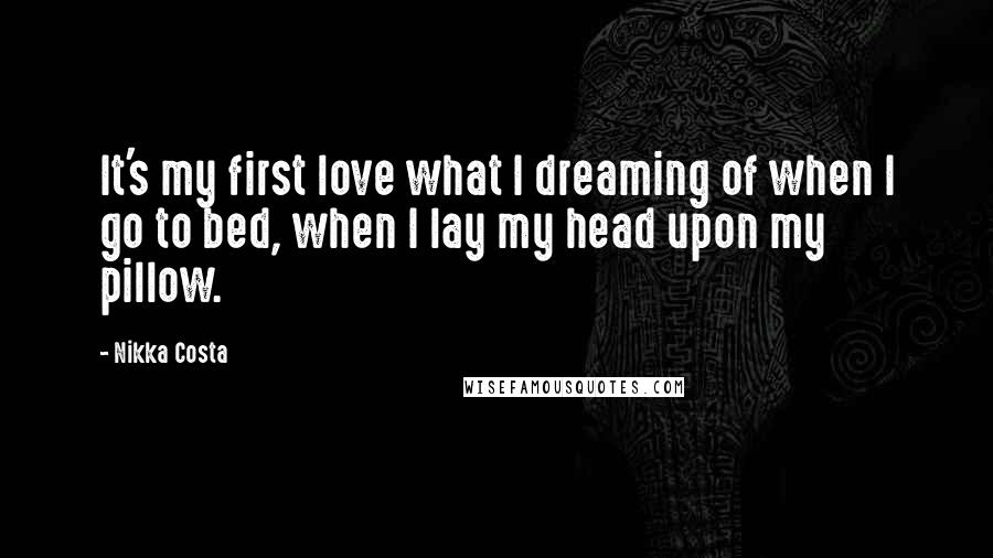 Nikka Costa Quotes: It's my first love what I dreaming of when I go to bed, when I lay my head upon my pillow.