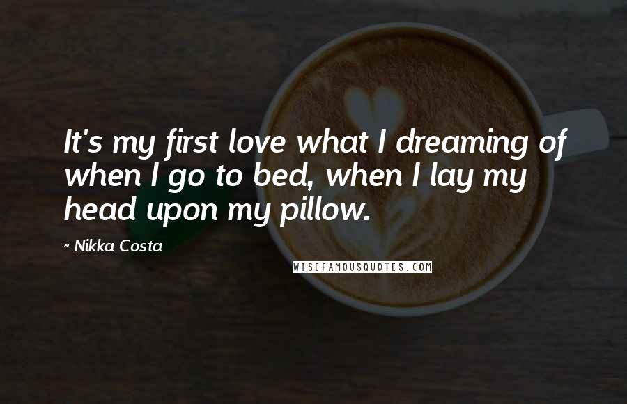 Nikka Costa Quotes: It's my first love what I dreaming of when I go to bed, when I lay my head upon my pillow.