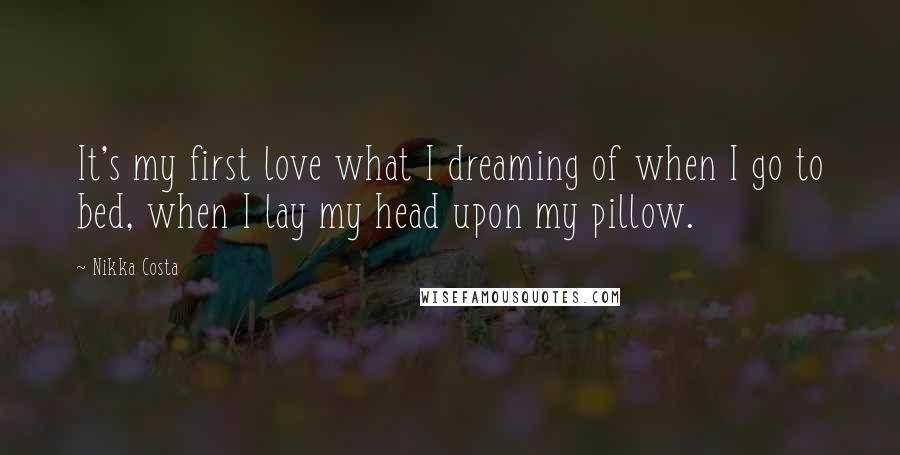 Nikka Costa Quotes: It's my first love what I dreaming of when I go to bed, when I lay my head upon my pillow.