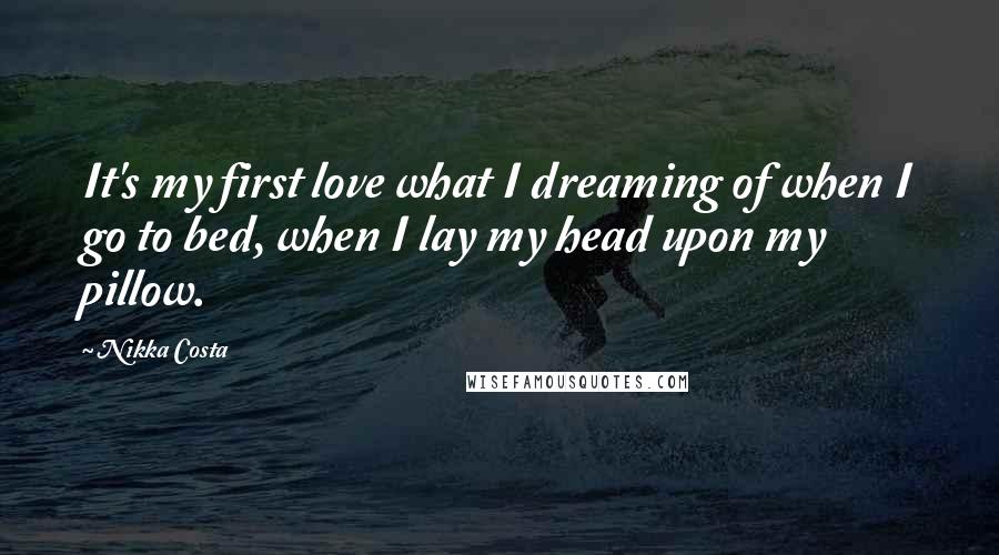 Nikka Costa Quotes: It's my first love what I dreaming of when I go to bed, when I lay my head upon my pillow.