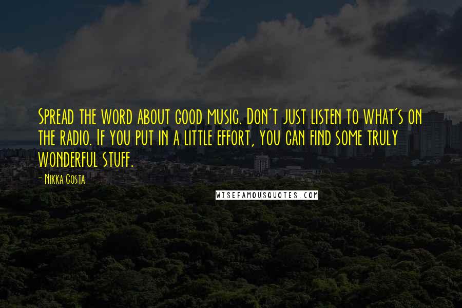 Nikka Costa Quotes: Spread the word about good music. Don't just listen to what's on the radio. If you put in a little effort, you can find some truly wonderful stuff.