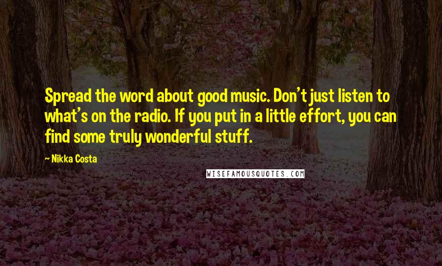 Nikka Costa Quotes: Spread the word about good music. Don't just listen to what's on the radio. If you put in a little effort, you can find some truly wonderful stuff.
