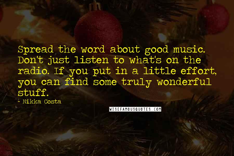 Nikka Costa Quotes: Spread the word about good music. Don't just listen to what's on the radio. If you put in a little effort, you can find some truly wonderful stuff.