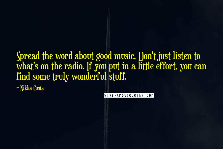 Nikka Costa Quotes: Spread the word about good music. Don't just listen to what's on the radio. If you put in a little effort, you can find some truly wonderful stuff.