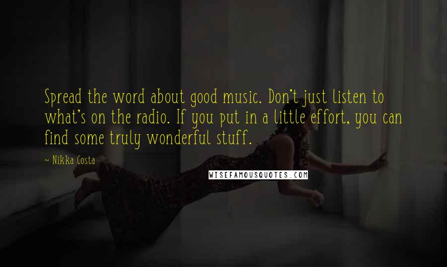 Nikka Costa Quotes: Spread the word about good music. Don't just listen to what's on the radio. If you put in a little effort, you can find some truly wonderful stuff.