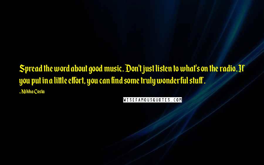 Nikka Costa Quotes: Spread the word about good music. Don't just listen to what's on the radio. If you put in a little effort, you can find some truly wonderful stuff.