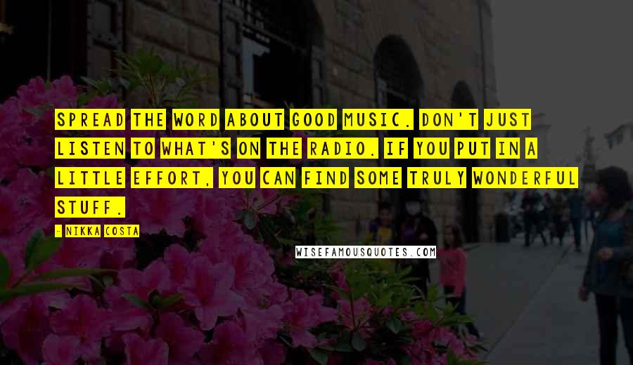 Nikka Costa Quotes: Spread the word about good music. Don't just listen to what's on the radio. If you put in a little effort, you can find some truly wonderful stuff.