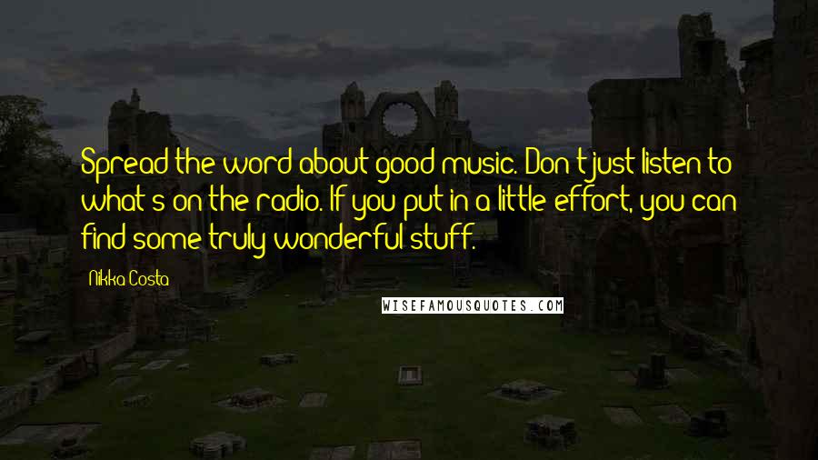 Nikka Costa Quotes: Spread the word about good music. Don't just listen to what's on the radio. If you put in a little effort, you can find some truly wonderful stuff.