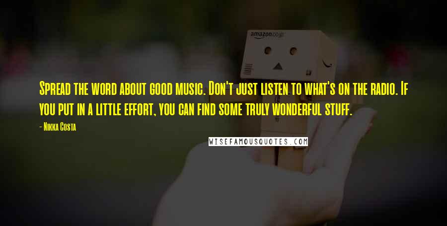 Nikka Costa Quotes: Spread the word about good music. Don't just listen to what's on the radio. If you put in a little effort, you can find some truly wonderful stuff.