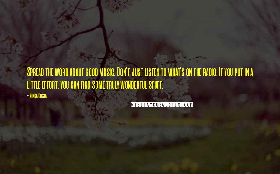 Nikka Costa Quotes: Spread the word about good music. Don't just listen to what's on the radio. If you put in a little effort, you can find some truly wonderful stuff.