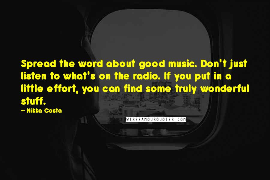 Nikka Costa Quotes: Spread the word about good music. Don't just listen to what's on the radio. If you put in a little effort, you can find some truly wonderful stuff.