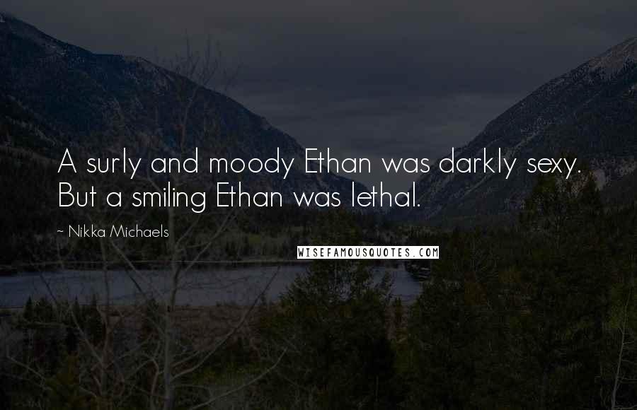 Nikka Michaels Quotes: A surly and moody Ethan was darkly sexy. But a smiling Ethan was lethal.