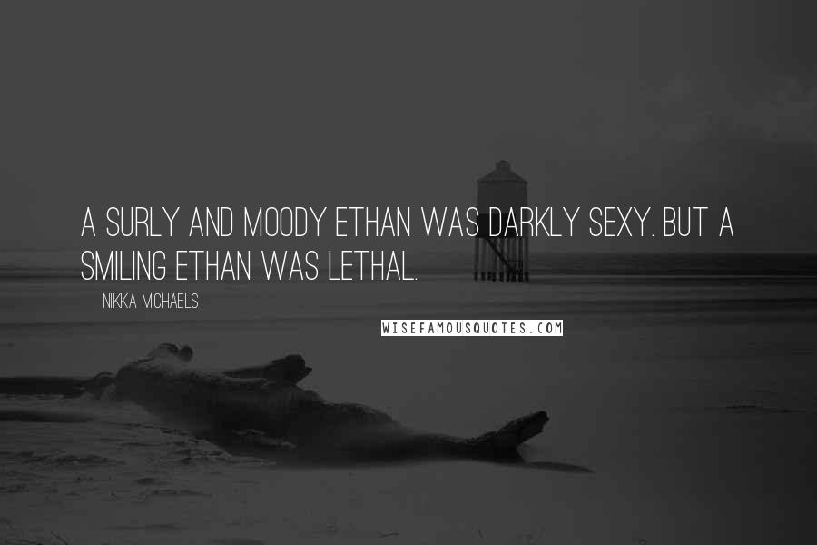 Nikka Michaels Quotes: A surly and moody Ethan was darkly sexy. But a smiling Ethan was lethal.