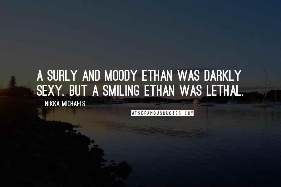 Nikka Michaels Quotes: A surly and moody Ethan was darkly sexy. But a smiling Ethan was lethal.