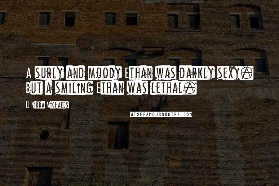 Nikka Michaels Quotes: A surly and moody Ethan was darkly sexy. But a smiling Ethan was lethal.