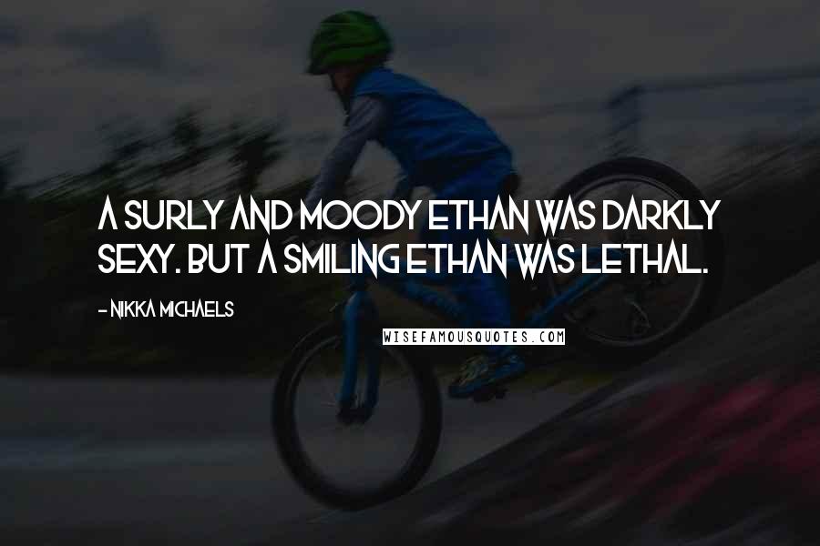 Nikka Michaels Quotes: A surly and moody Ethan was darkly sexy. But a smiling Ethan was lethal.