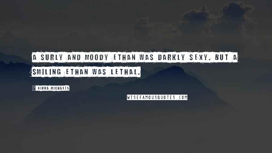 Nikka Michaels Quotes: A surly and moody Ethan was darkly sexy. But a smiling Ethan was lethal.