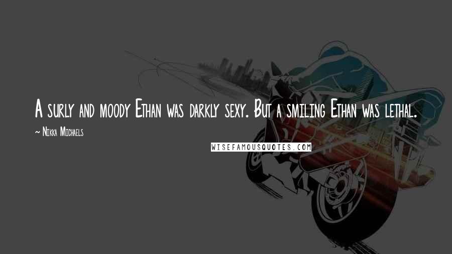 Nikka Michaels Quotes: A surly and moody Ethan was darkly sexy. But a smiling Ethan was lethal.