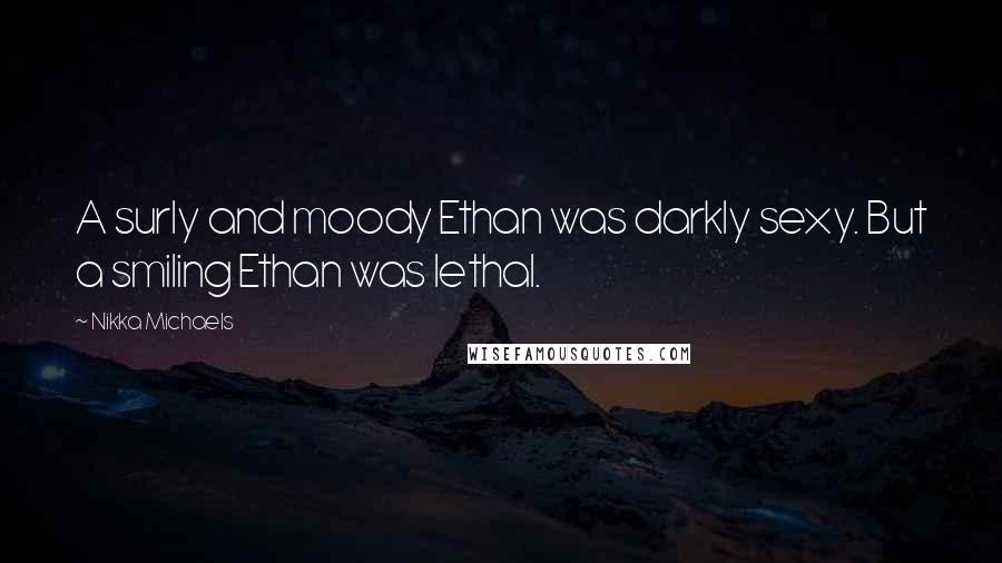 Nikka Michaels Quotes: A surly and moody Ethan was darkly sexy. But a smiling Ethan was lethal.