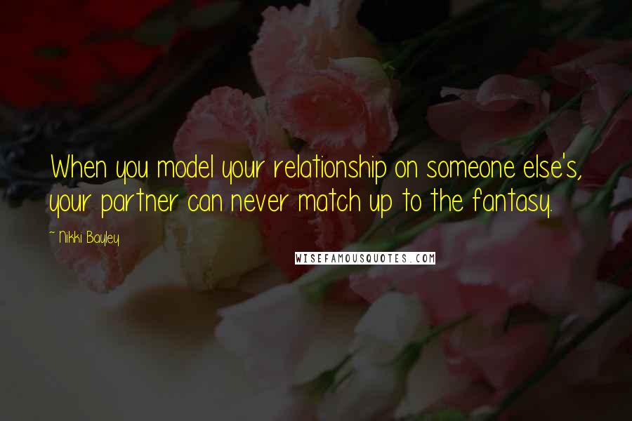 Nikki Bayley Quotes: When you model your relationship on someone else's, your partner can never match up to the fantasy.