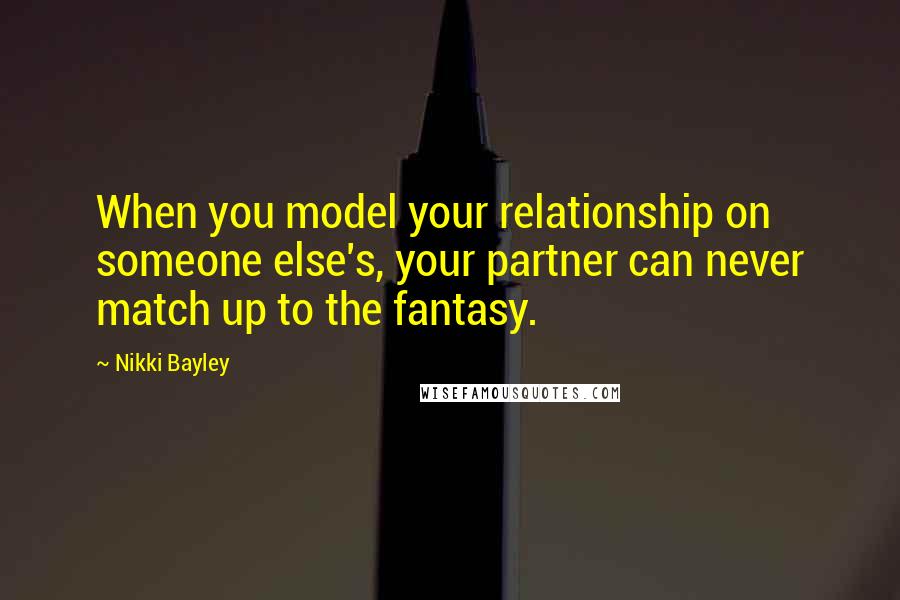 Nikki Bayley Quotes: When you model your relationship on someone else's, your partner can never match up to the fantasy.