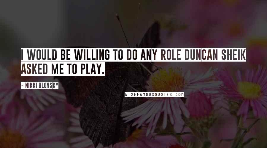 Nikki Blonsky Quotes: I would be willing to do any role Duncan Sheik asked me to play.