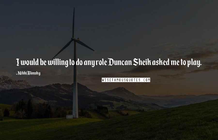 Nikki Blonsky Quotes: I would be willing to do any role Duncan Sheik asked me to play.