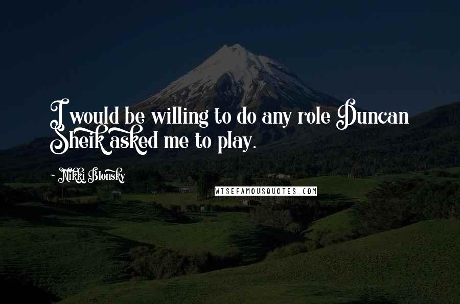 Nikki Blonsky Quotes: I would be willing to do any role Duncan Sheik asked me to play.
