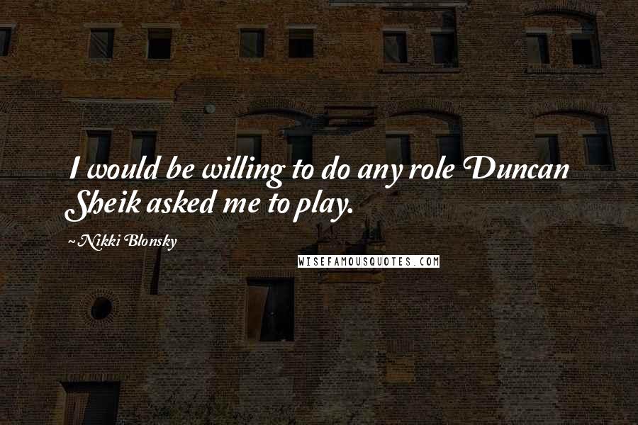 Nikki Blonsky Quotes: I would be willing to do any role Duncan Sheik asked me to play.