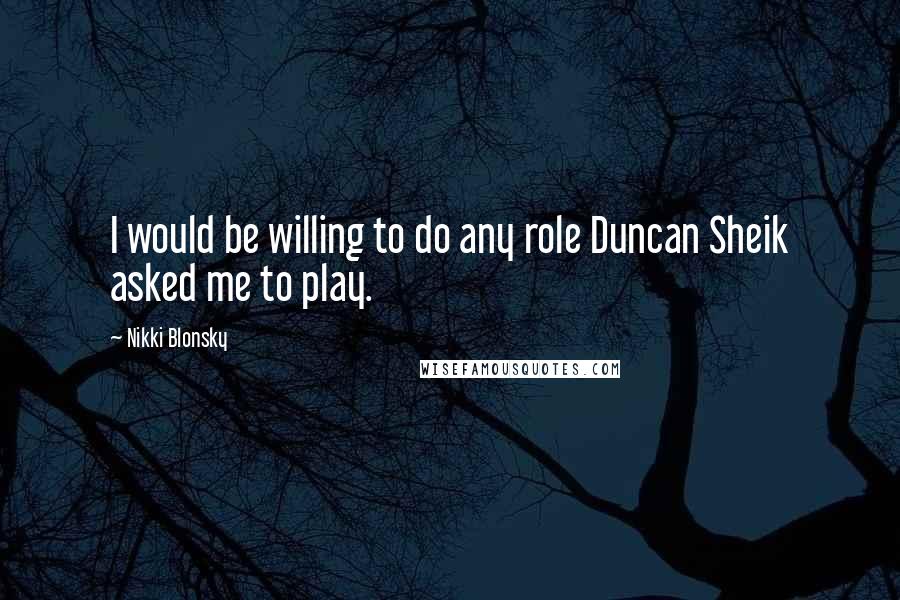 Nikki Blonsky Quotes: I would be willing to do any role Duncan Sheik asked me to play.