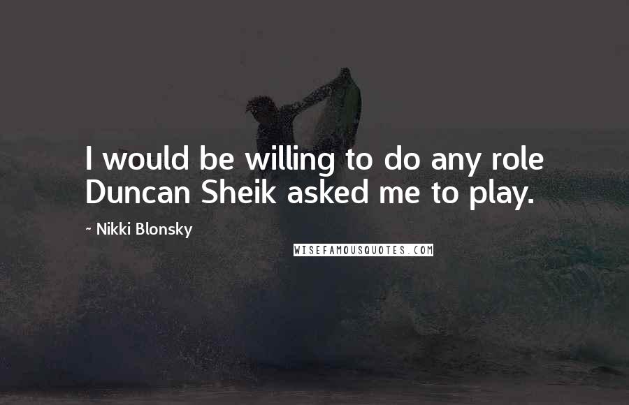 Nikki Blonsky Quotes: I would be willing to do any role Duncan Sheik asked me to play.