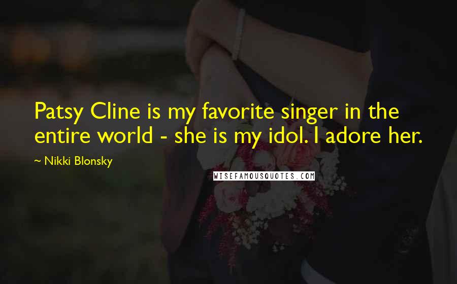 Nikki Blonsky Quotes: Patsy Cline is my favorite singer in the entire world - she is my idol. I adore her.