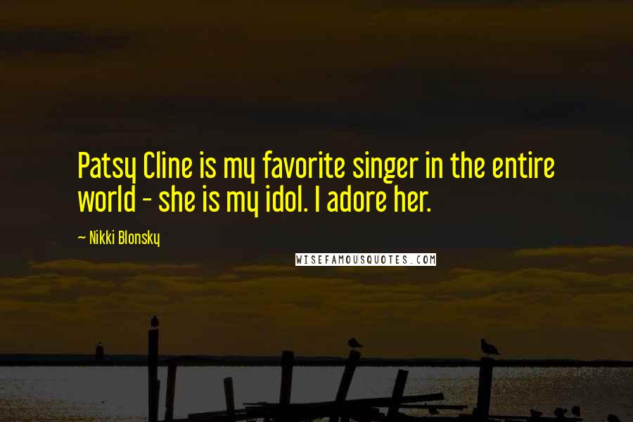 Nikki Blonsky Quotes: Patsy Cline is my favorite singer in the entire world - she is my idol. I adore her.