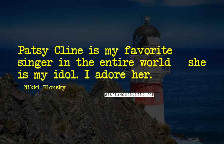 Nikki Blonsky Quotes: Patsy Cline is my favorite singer in the entire world - she is my idol. I adore her.