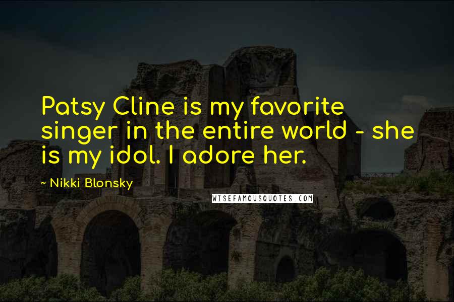 Nikki Blonsky Quotes: Patsy Cline is my favorite singer in the entire world - she is my idol. I adore her.