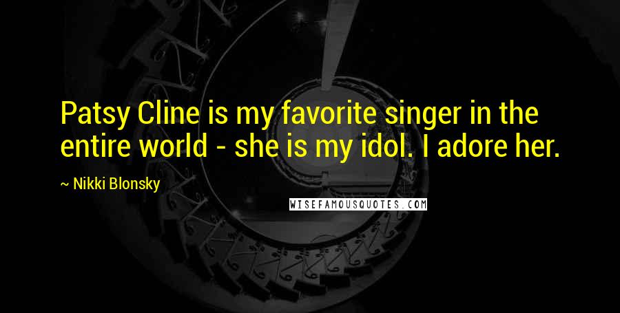 Nikki Blonsky Quotes: Patsy Cline is my favorite singer in the entire world - she is my idol. I adore her.